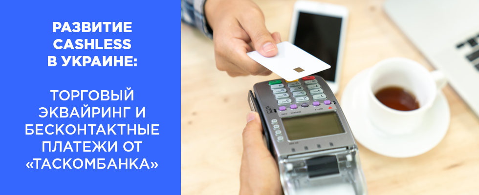 Развитие cashless в Украине: торговый эквайринг и бесконтактные платежи от «ТАСКОМБАНКА»