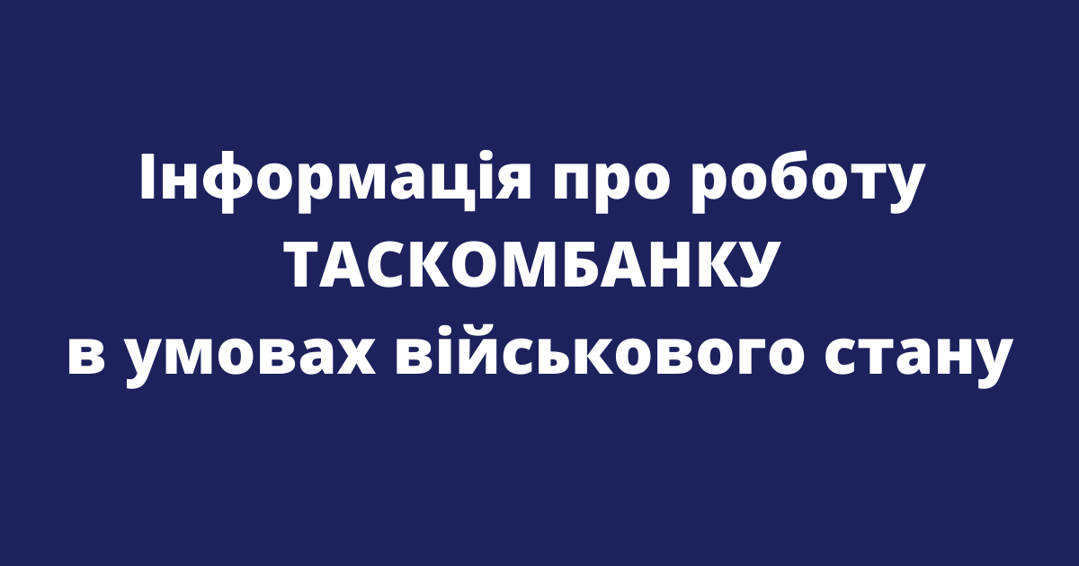 Інформація про роботу ТАСКОМБАНКУ в умовах військового стану (оновлена)
