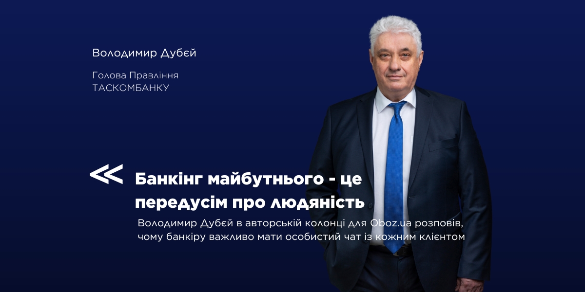 Володимир Дубєй, Голова Правління ТАСКОМБАНКУ: «Чому банкіру важливо мати особистий чат із кожним клієнтом»  
