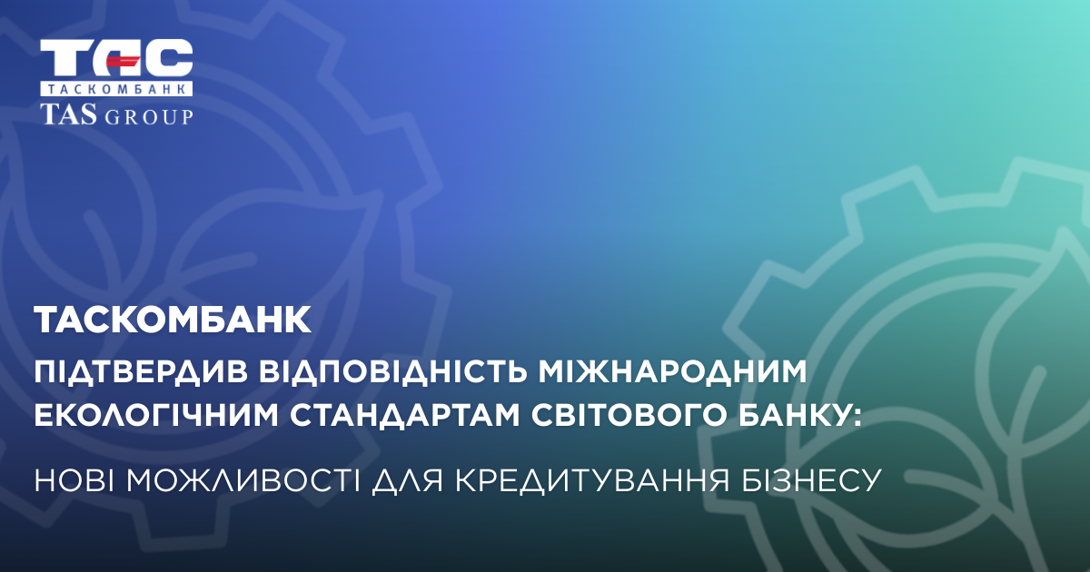 ТАСКОМБАНК підтвердив відповідність міжнародним екологічним стандартам Світового банку: нові можливості для кредитування бізнесу.