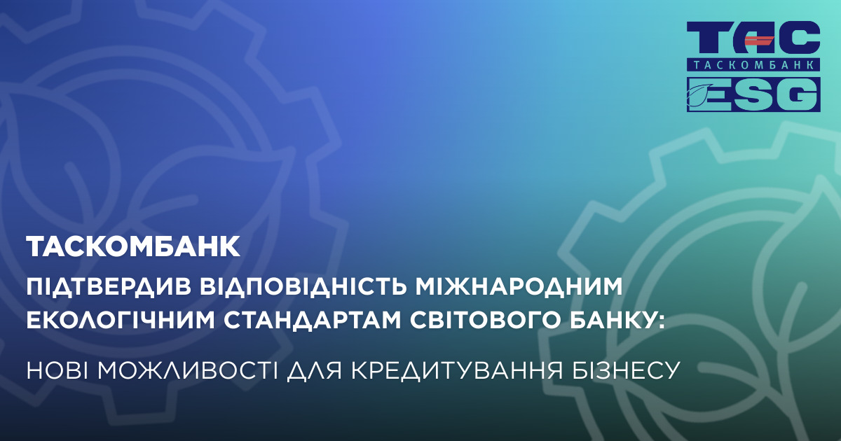 ТАСКОМБАНК підтвердив відповідність міжнародним екологічним стандартам Світового банку: нові можливості для кредитування бізнесу.